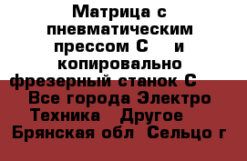 Матрица с пневматическим прессом С640 и копировально-фрезерный станок С640 - Все города Электро-Техника » Другое   . Брянская обл.,Сельцо г.